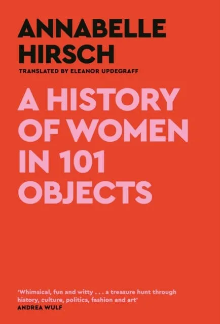 A History of Women in 101 Objects : A walk through female history by Annabelle Hirsch